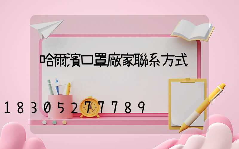 哈爾濱口罩廠家聯系方式