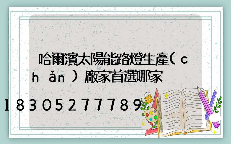 哈爾濱太陽能路燈生產(chǎn)廠家首選哪家