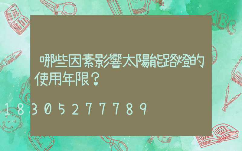 哪些因素影響太陽能路燈的使用年限？