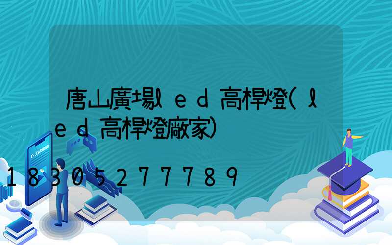 唐山廣場led高桿燈(led高桿燈廠家)
