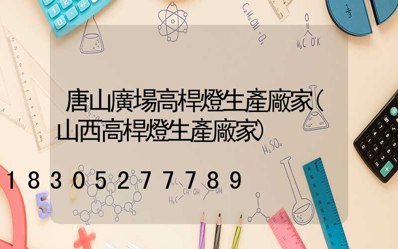 唐山廣場高桿燈生產廠家(山西高桿燈生產廠家)