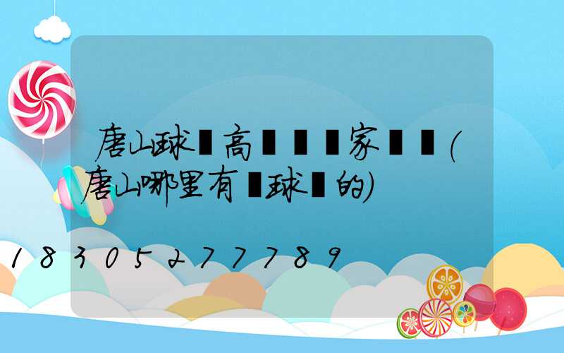 唐山球場高桿燈廠家電話(唐山哪里有賣球桿的)