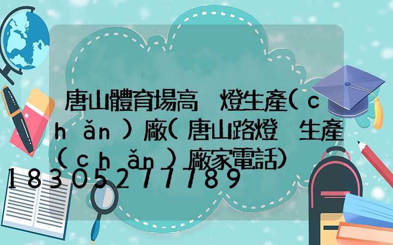唐山體育場高桿燈生產(chǎn)廠(唐山路燈桿生產(chǎn)廠家電話)