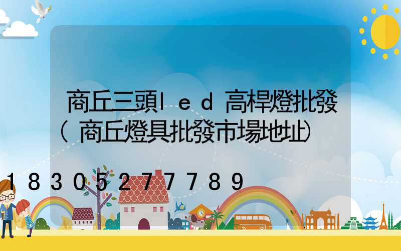 商丘三頭led高桿燈批發(商丘燈具批發市場地址)