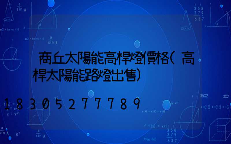 商丘太陽能高桿燈價格(高桿太陽能路燈出售)