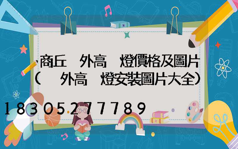 商丘戶外高桿燈價格及圖片(戶外高桿燈安裝圖片大全)