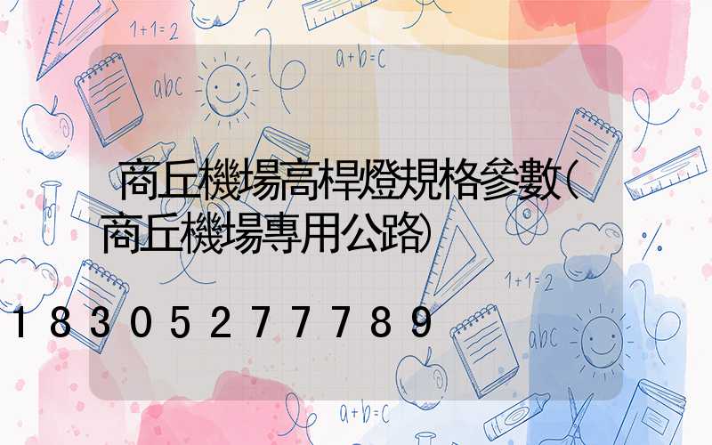 商丘機場高桿燈規格參數(商丘機場專用公路)