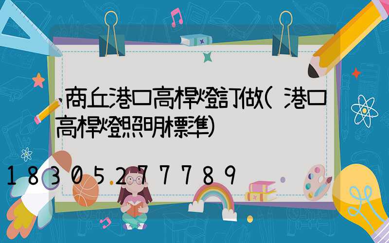 商丘港口高桿燈訂做(港口高桿燈照明標準)