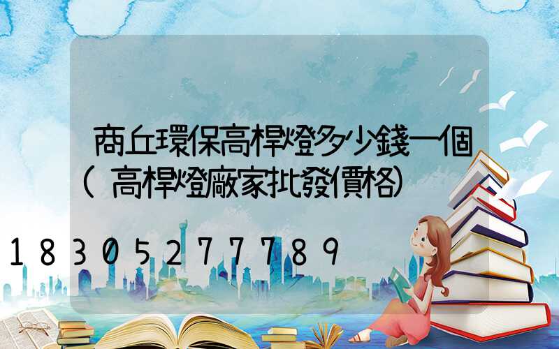 商丘環保高桿燈多少錢一個(高桿燈廠家批發價格)