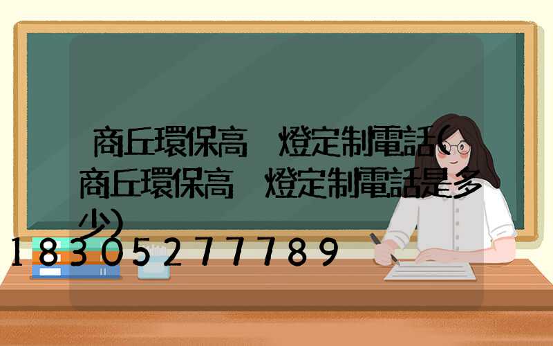 商丘環保高桿燈定制電話(商丘環保高桿燈定制電話是多少)