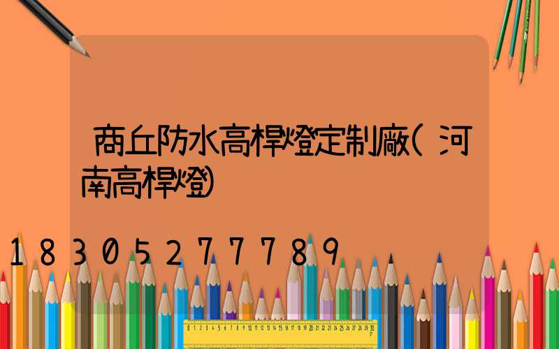 商丘防水高桿燈定制廠(河南高桿燈)