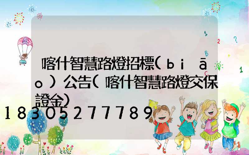 喀什智慧路燈招標(biāo)公告(喀什智慧路燈交保證金)