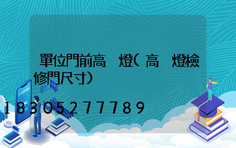 單位門前高桿燈(高桿燈檢修門尺寸)