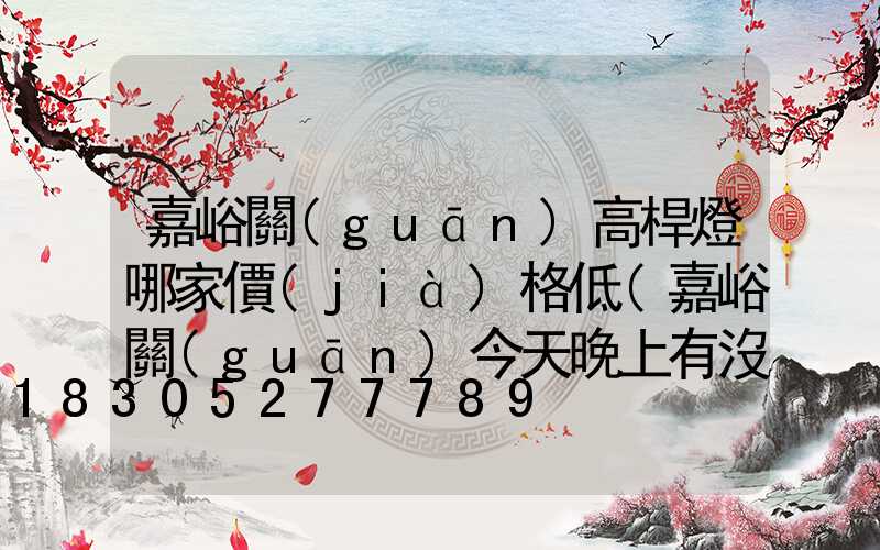 嘉峪關(guān)高桿燈哪家價(jià)格低(嘉峪關(guān)今天晚上有沒(méi)有燈展)