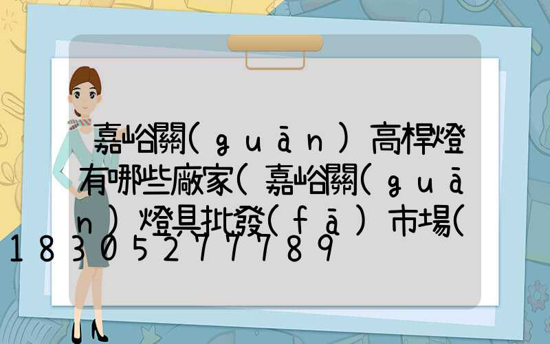 嘉峪關(guān)高桿燈有哪些廠家(嘉峪關(guān)燈具批發(fā)市場(chǎng))