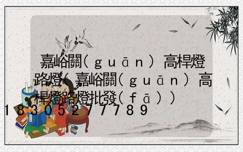 嘉峪關(guān)高桿燈路燈(嘉峪關(guān)高桿燈路燈批發(fā))