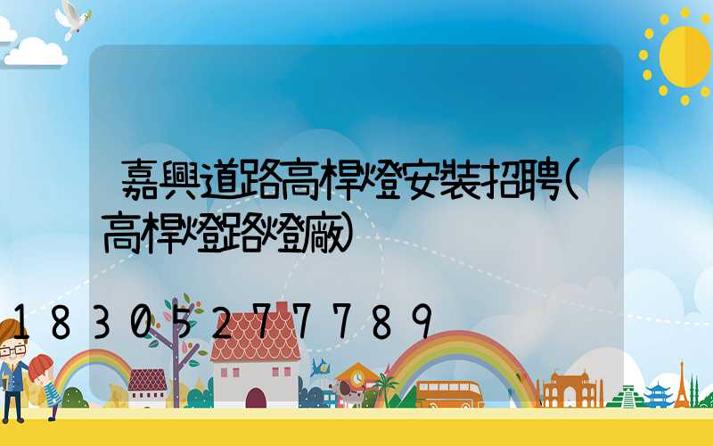 嘉興道路高桿燈安裝招聘(高桿燈路燈廠)