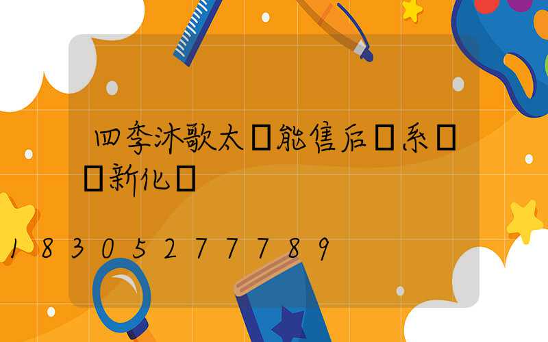 四季沐歌太陽能售后聯系電話新化縣