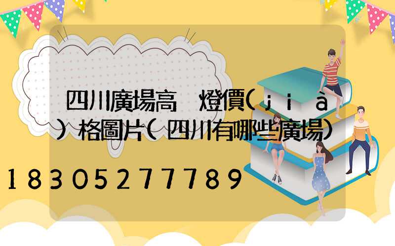 四川廣場高桿燈價(jià)格圖片(四川有哪些廣場)