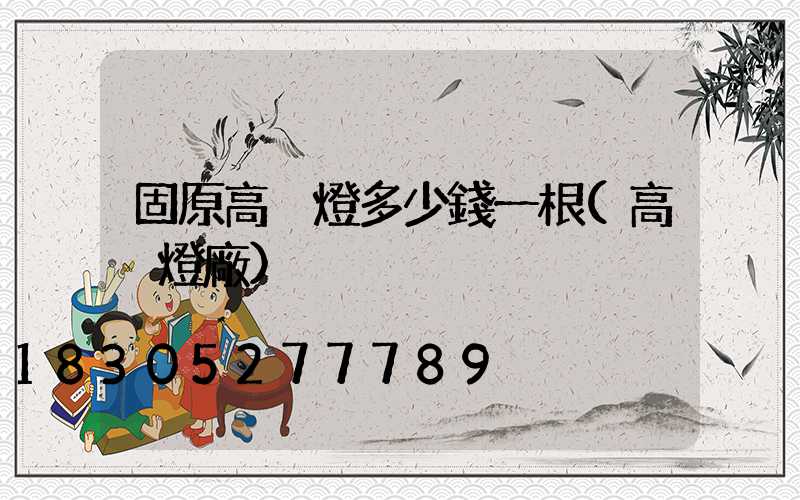 固原高桿燈多少錢一根(高桿燈廠)