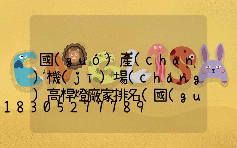 國(guó)產(chǎn)機(jī)場(chǎng)高桿燈廠家排名(國(guó)產(chǎn)機(jī)場(chǎng)高桿燈廠家排名榜)