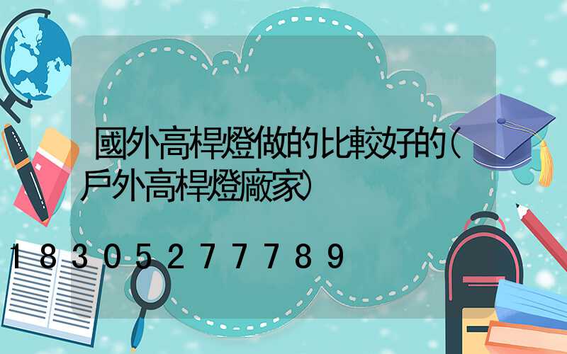 國外高桿燈做的比較好的(戶外高桿燈廠家)