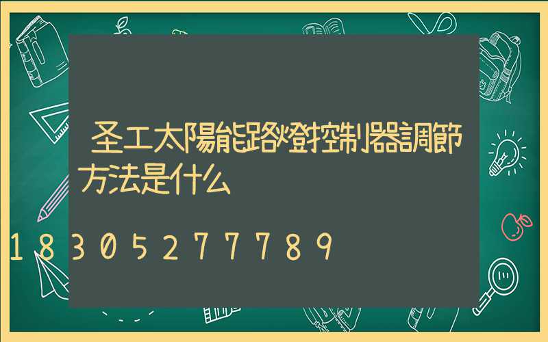 圣工太陽能路燈控制器調節方法是什么