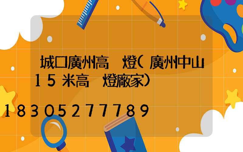 城口廣州高桿燈(廣州中山15米高桿燈廠家)