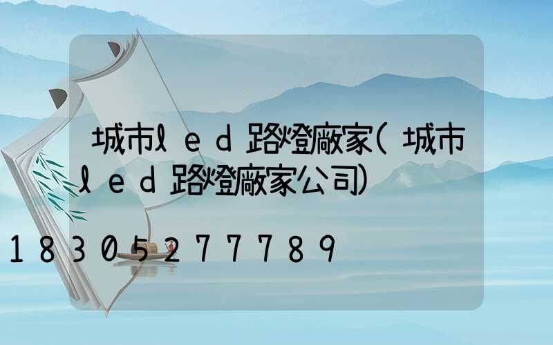 城市led路燈廠家(城市led路燈廠家公司)