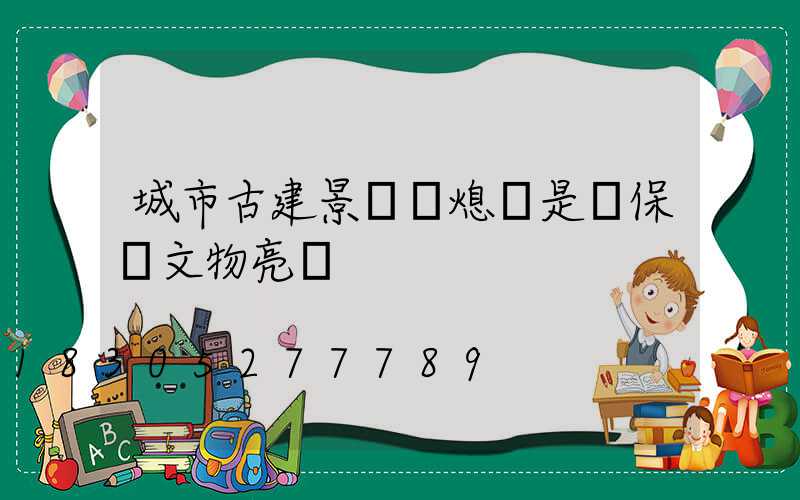 城市古建景觀燈熄燈是為保護文物亮燈