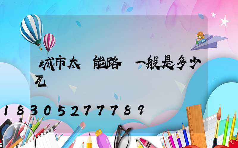 城市太陽能路燈一般是多少瓦