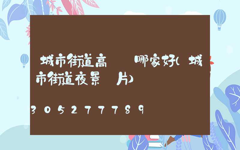城市街道高桿燈哪家好(城市街道夜景圖片)