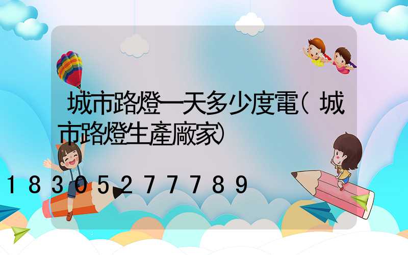 城市路燈一天多少度電(城市路燈生產廠家)