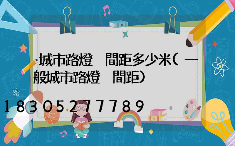 城市路燈桿間距多少米(一般城市路燈桿間距)