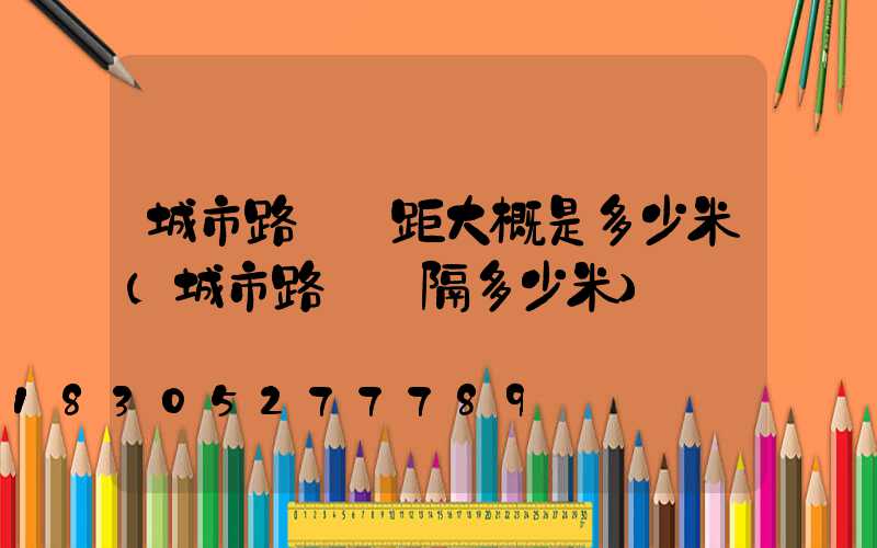 城市路燈間距大概是多少米(城市路燈間隔多少米)