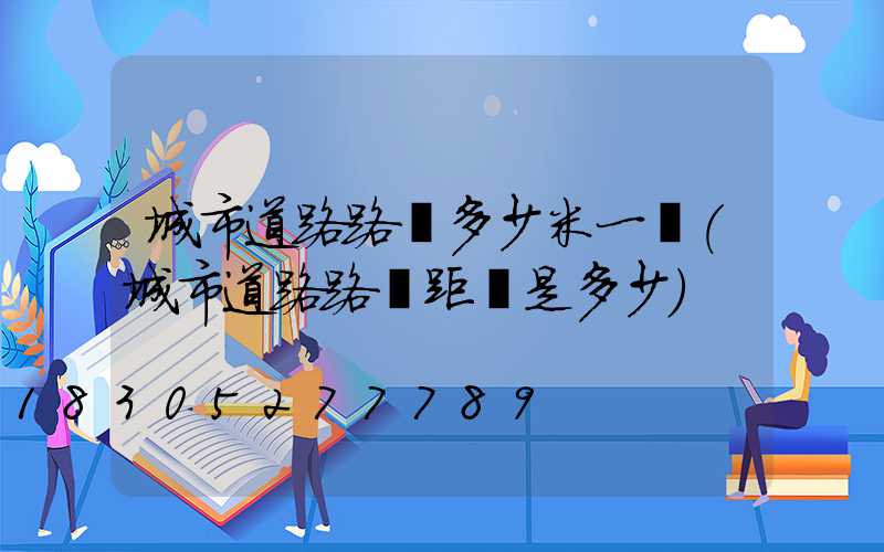 城市道路路燈多少米一個(城市道路路燈距離是多少)
