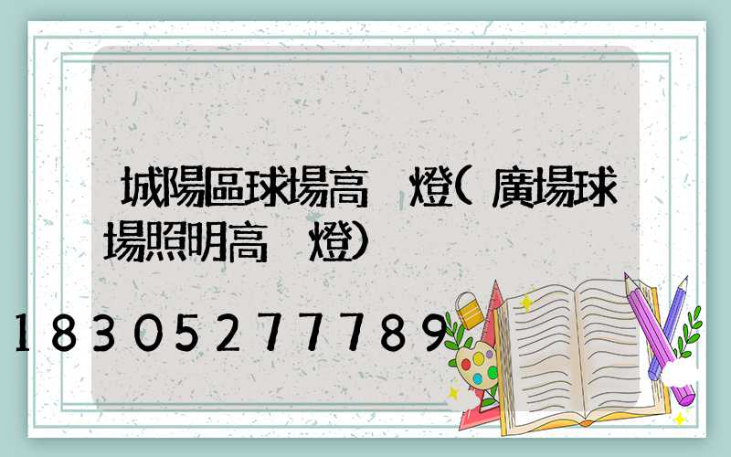 城陽區球場高桿燈(廣場球場照明高桿燈)