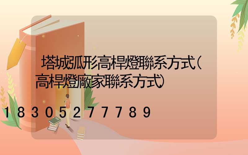 塔城弧形高桿燈聯系方式(高桿燈廠家聯系方式)