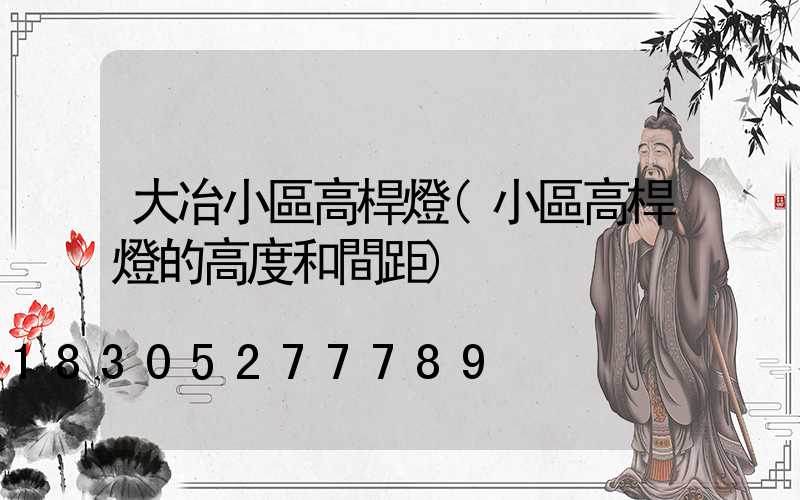 大冶小區高桿燈(小區高桿燈的高度和間距)