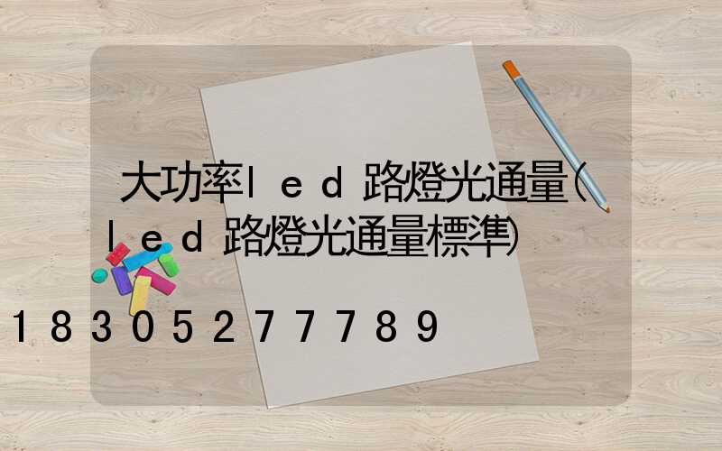 大功率led路燈光通量(led路燈光通量標準)