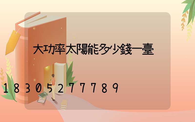 大功率太陽能多少錢一臺