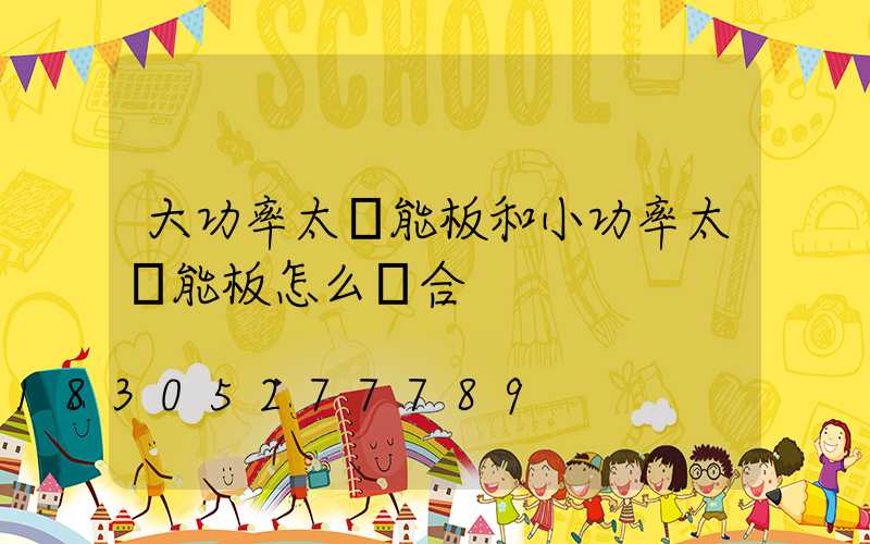 大功率太陽能板和小功率太陽能板怎么組合