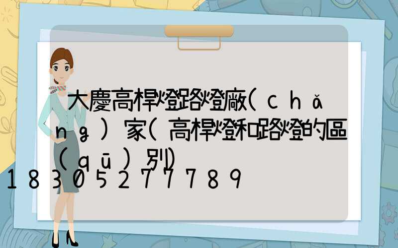 大慶高桿燈路燈廠(chǎng)家(高桿燈和路燈的區(qū)別)