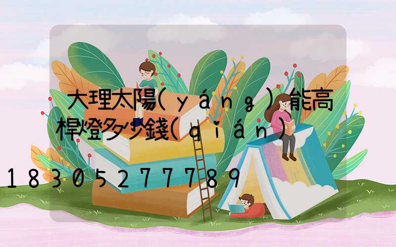 大理太陽(yáng)能高桿燈多少錢(qián)