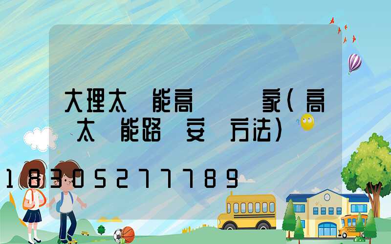 大理太陽能高桿燈廠家(高桿太陽能路燈安裝方法)