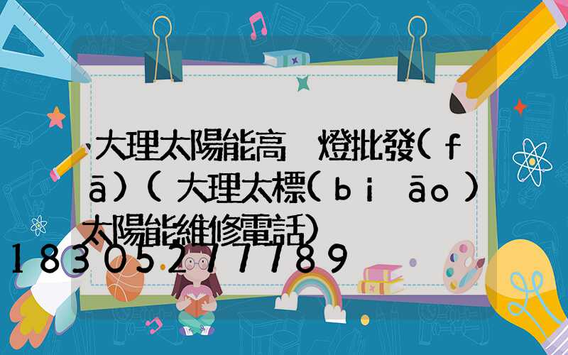 大理太陽能高桿燈批發(fā)(大理太標(biāo)太陽能維修電話)