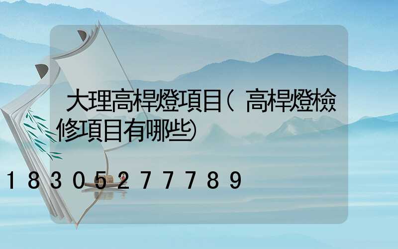 大理高桿燈項目(高桿燈檢修項目有哪些)