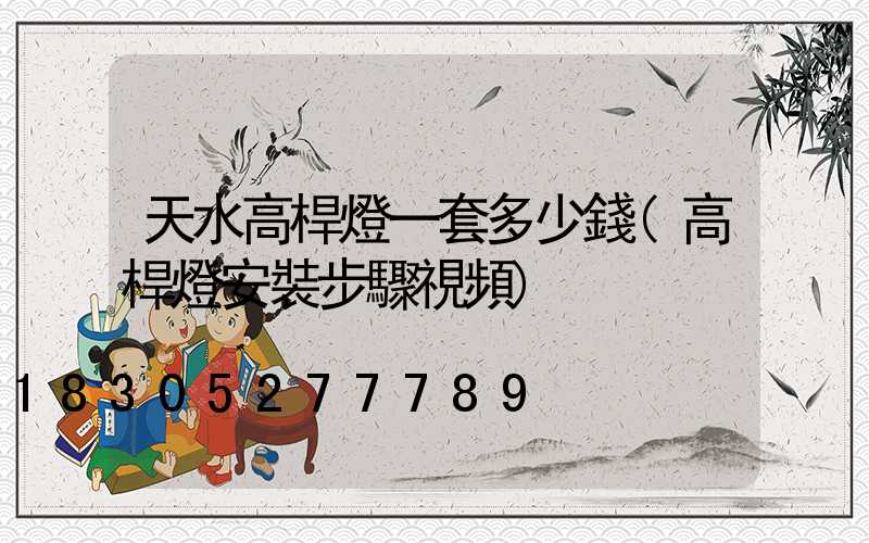 天水高桿燈一套多少錢(高桿燈安裝步驟視頻)
