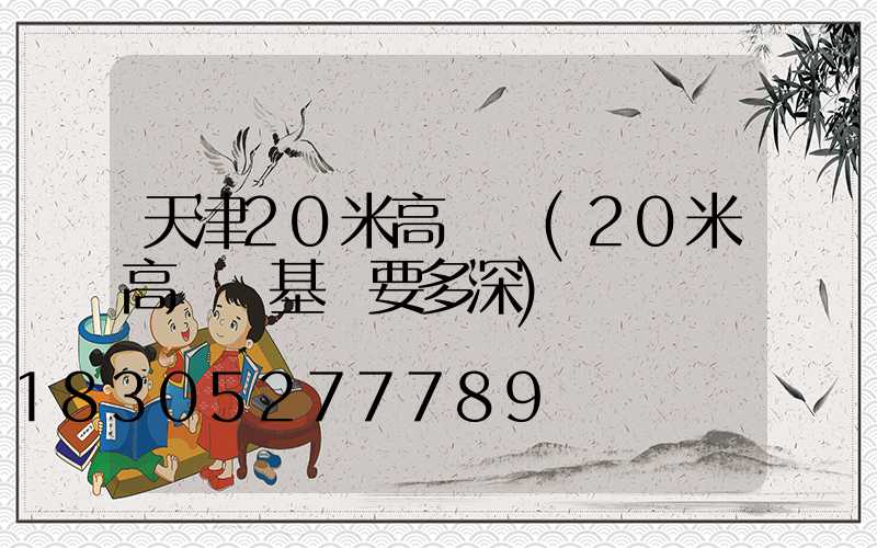 天津20米高桿燈(20米高桿燈基礎要多深)