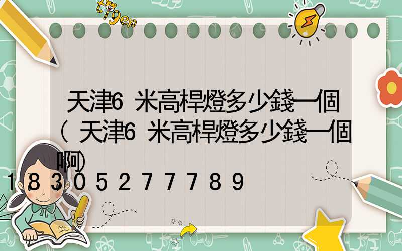 天津6米高桿燈多少錢一個(天津6米高桿燈多少錢一個啊)